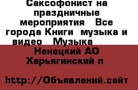 Саксофонист на праздничные мероприятия - Все города Книги, музыка и видео » Музыка, CD   . Ненецкий АО,Харьягинский п.